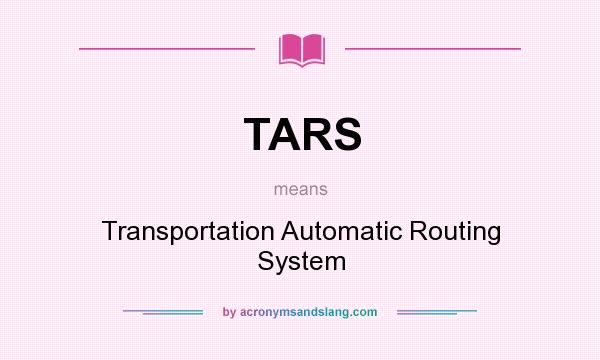 What does TARS mean? It stands for Transportation Automatic Routing System
