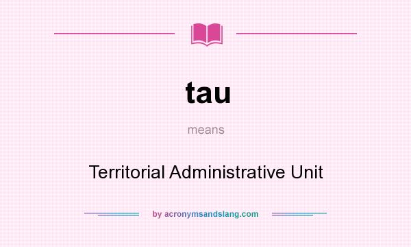 What does tau mean? It stands for Territorial Administrative Unit