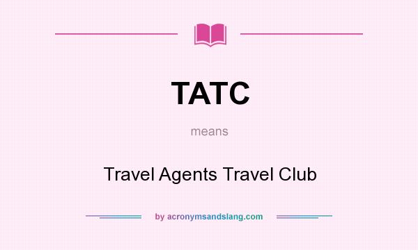 What does TATC mean? It stands for Travel Agents Travel Club