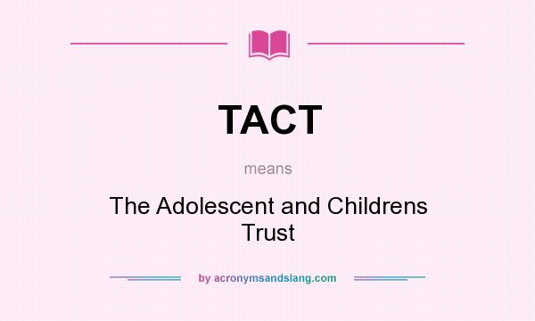 What does TACT mean? It stands for The Adolescent and Childrens Trust
