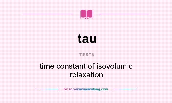 What does tau mean? It stands for time constant of isovolumic relaxation