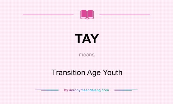 What does TAY mean? It stands for Transition Age Youth