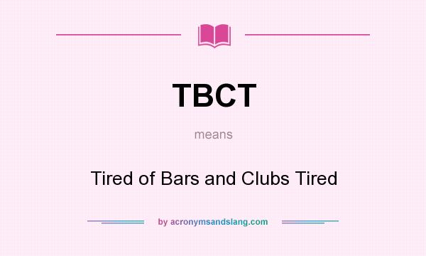 What does TBCT mean? It stands for Tired of Bars and Clubs Tired