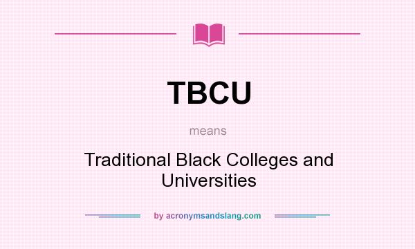 What does TBCU mean? It stands for Traditional Black Colleges and Universities