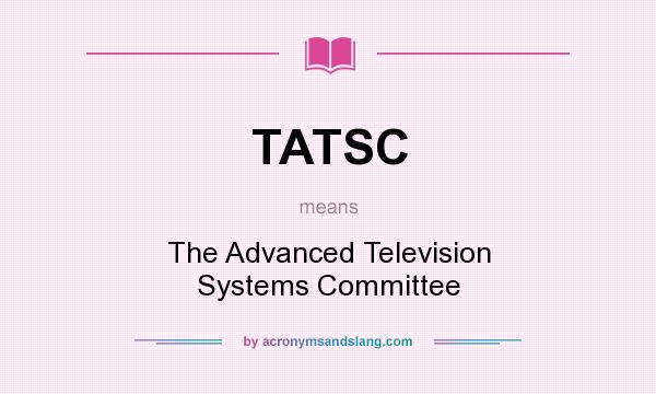 What does TATSC mean? It stands for The Advanced Television Systems Committee
