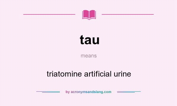 What does tau mean? It stands for triatomine artificial urine