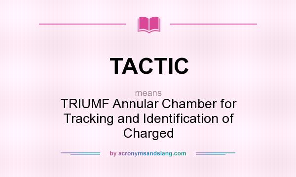 What does TACTIC mean? It stands for TRIUMF Annular Chamber for Tracking and Identification of Charged
