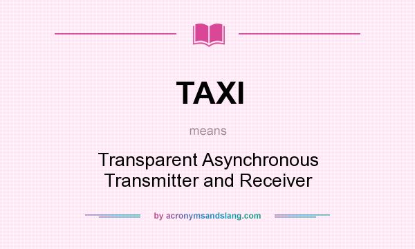 What does TAXI mean? It stands for Transparent Asynchronous Transmitter and Receiver