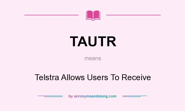 What does TAUTR mean? It stands for Telstra Allows Users To Receive