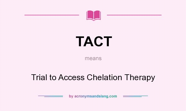 What does TACT mean? It stands for Trial to Access Chelation Therapy