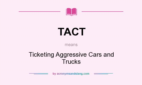 What does TACT mean? It stands for Ticketing Aggressive Cars and Trucks