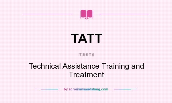 What does TATT mean? It stands for Technical Assistance Training and Treatment
