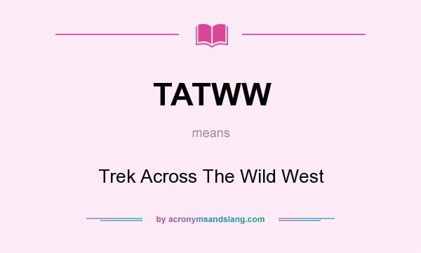What does TATWW mean? It stands for Trek Across The Wild West