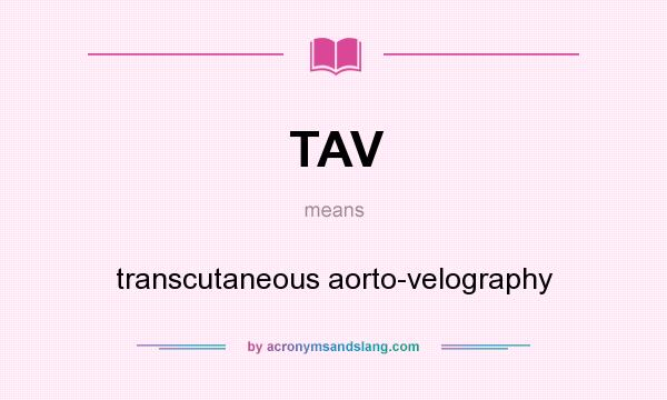 What does TAV mean? It stands for transcutaneous aorto-velography