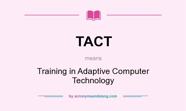 What does TACT mean? It stands for Training in Adaptive Computer Technology