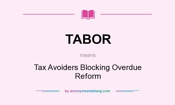 What does TABOR mean? It stands for Tax Avoiders Blocking Overdue Reform