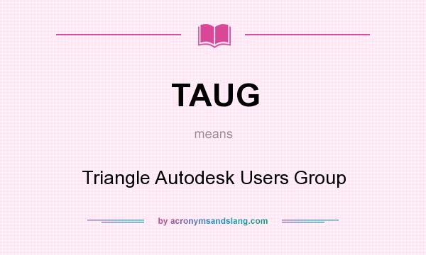 What does TAUG mean? It stands for Triangle Autodesk Users Group