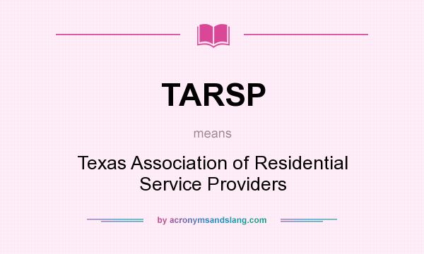What does TARSP mean? It stands for Texas Association of Residential Service Providers