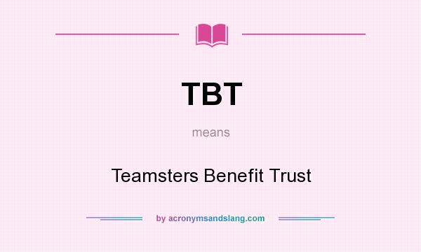 What does TBT mean? It stands for Teamsters Benefit Trust