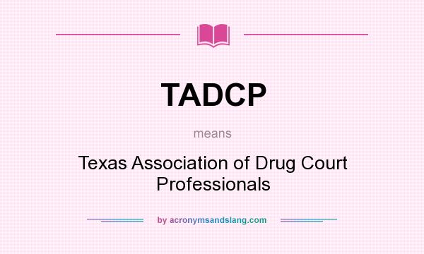 What does TADCP mean? It stands for Texas Association of Drug Court Professionals