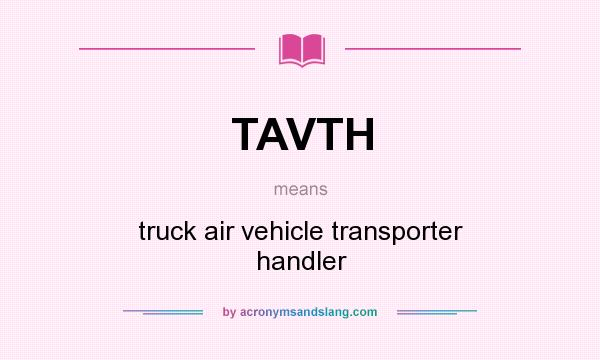 What does TAVTH mean? It stands for truck air vehicle transporter handler