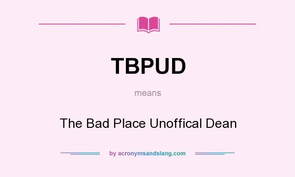 What does TBPUD mean? It stands for The Bad Place Unoffical Dean