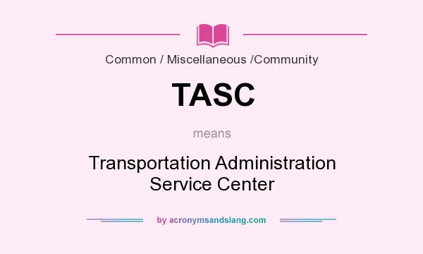 What does TASC mean? It stands for Transportation Administration Service Center