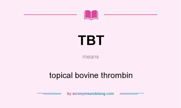 What does TBT mean? It stands for topical bovine thrombin