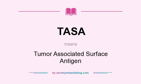 What does TASA mean? It stands for Tumor Associated Surface Antigen