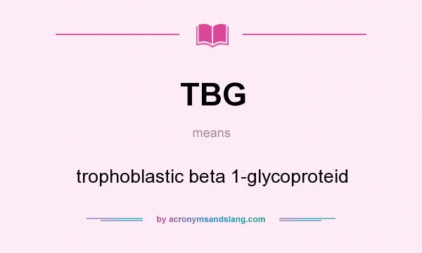 What does TBG mean? It stands for trophoblastic beta 1-glycoproteid