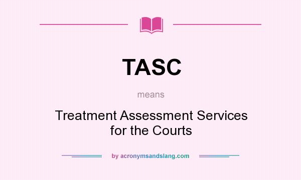 What does TASC mean? It stands for Treatment Assessment Services for the Courts