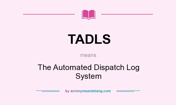 What does TADLS mean? It stands for The Automated Dispatch Log System
