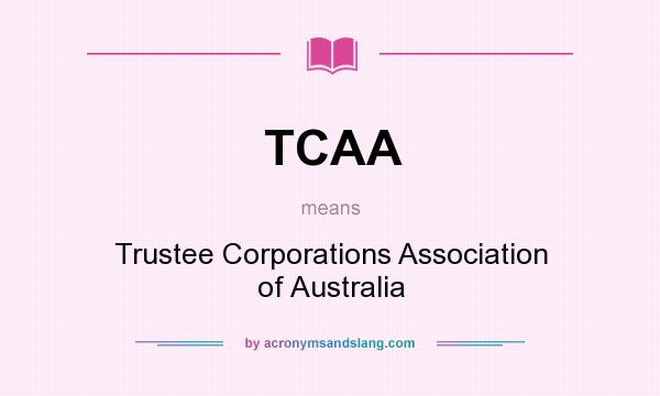 What does TCAA mean? It stands for Trustee Corporations Association of Australia