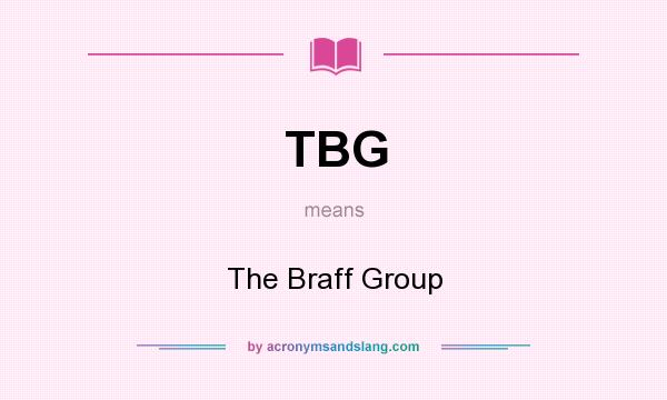 What does TBG mean? It stands for The Braff Group