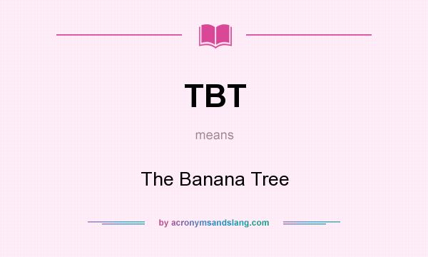 What does TBT mean? It stands for The Banana Tree