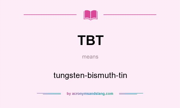 What does TBT mean? It stands for tungsten-bismuth-tin