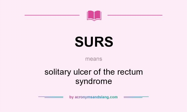 What does SURS mean? It stands for solitary ulcer of the rectum syndrome