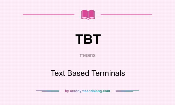 What does TBT mean? It stands for Text Based Terminals