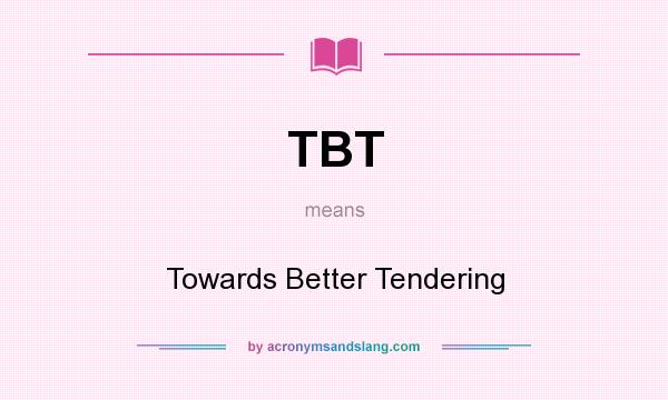 What does TBT mean? It stands for Towards Better Tendering