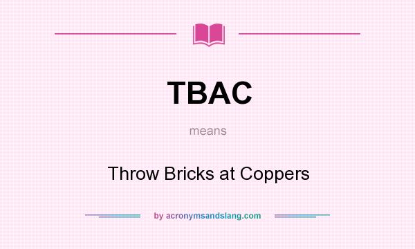 What does TBAC mean? It stands for Throw Bricks at Coppers