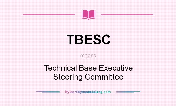 What does TBESC mean? It stands for Technical Base Executive Steering Committee