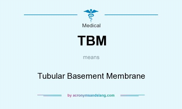 What does TBM mean? It stands for Tubular Basement Membrane