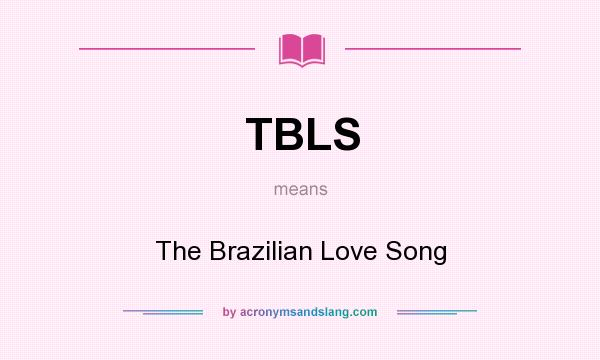 What does TBLS mean? It stands for The Brazilian Love Song