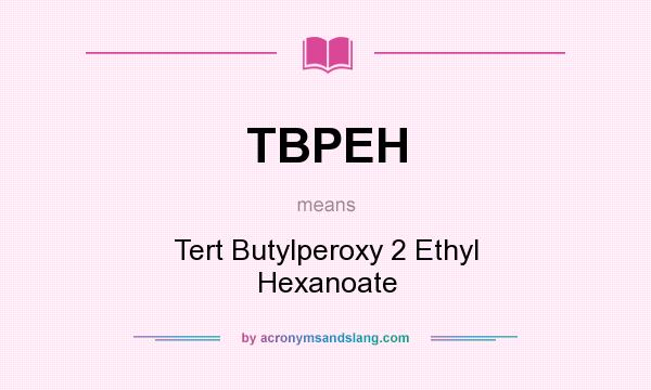 What does TBPEH mean? It stands for Tert Butylperoxy 2 Ethyl Hexanoate