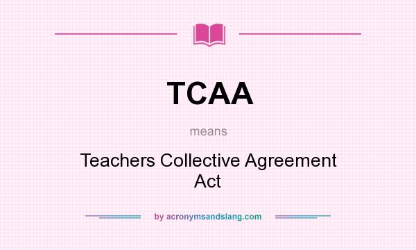 What does TCAA mean? It stands for Teachers Collective Agreement Act