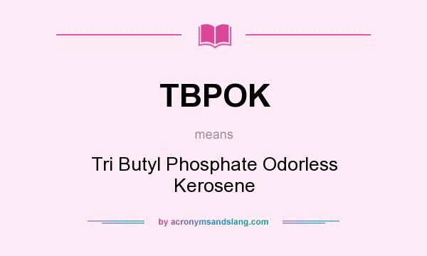 What does TBPOK mean? It stands for Tri Butyl Phosphate Odorless Kerosene