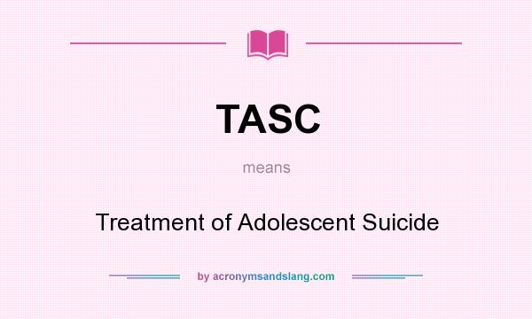 What does TASC mean? It stands for Treatment of Adolescent Suicide