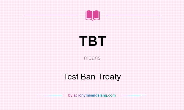 What does TBT mean? It stands for Test Ban Treaty