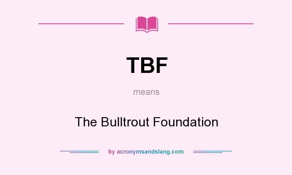 What does TBF mean? It stands for The Bulltrout Foundation