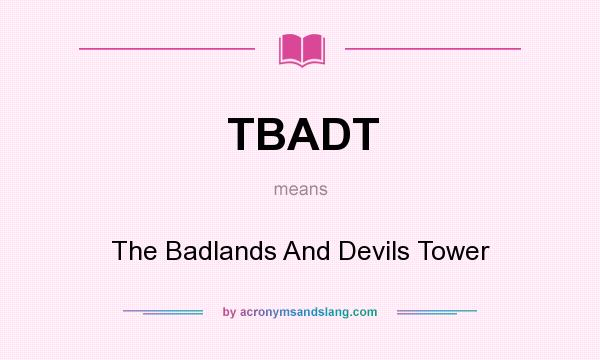 What does TBADT mean? It stands for The Badlands And Devils Tower
